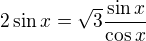 $2\sin x=\sqrt3\frac{\sin x}{\cos x}$