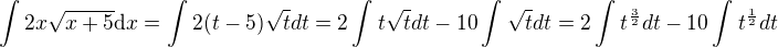 $ \int 2x\sqrt{x+5}\d x=\int_{}^{}2(t-5)\sqrt{t}dt=2\int_{}^{}t\sqrt{t}dt-10\int_{}^{}\sqrt{t}dt=2\int_{}^{}t^{\frac{3}{2}}dt-10\int_{}^{}t^{\frac{1}{2}}dt$