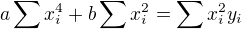 $a \sum x_i^4 + b \sum x_i^2 = \sum x_i^2 y_i$