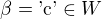$\beta = \text{'c'} \in W $