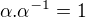 $\alpha .\alpha ^{-1} = 1$