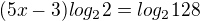 $(5x-3)log_{2}2=log_{2}128$