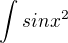 $\int sinx^2$
