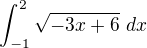 $\int_{-1}^{2}\sqrt{-3x+6}\ dx$
