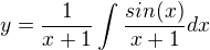 $y = \frac{1}{x+1}\int{\frac{sin(x)}{x+1}dx}$