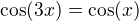 $\cos(3x)=\cos(x)$