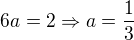 $6a=2\Rightarrow a=\frac 13$