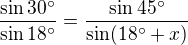 $\frac{\sin 30^\circ}{\sin 18^\circ }=\frac{\sin 45^\circ }{\sin (18^\circ +x)}$