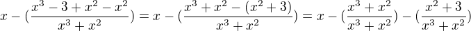 $x-(\frac{x^3-3+x^2-x^2}{x^3+x^2})=x-(\frac{x^3+x^2-(x^2+3)}{x^3+x^2})=x-(\frac{x^3+x^2}{x^3+x^2})-(\frac{x^2+3}{x^3+x^2})$