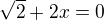 $\sqrt2+2x=0$