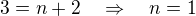$3 = n+2 \quad \Rightarrow \quad n = 1$