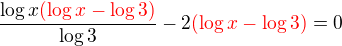 $\frac{\log x\color{red}(\log x - \log 3)}{\log3}-2\color{red}(\log x-\log 3)\color{black}=0$