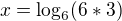 $x = \log _6(6*3)$
