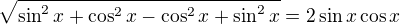 $\sqrt{\sin^2x+\cos^2x-\cos^2x+\sin^2x}=2\sin x\cos x$