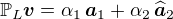 $\mathbb{P}_L\boldsymbol{v} = \alpha_1\,\boldsymbol{a}_1+\alpha_2\,\widehat{\boldsymbol{a}}_2$