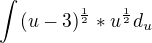 $\int_{}^{}(u-3)^{\frac{1}{2}}*u^{\frac{1}{2}}d_{u}$