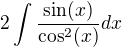 $2\int\frac{\sin(x)}{\cos^2(x)} dx$