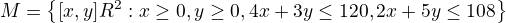 $M=\{[x,y]�^{}R^{2}:x\ge 0,y\ge 0,4x+3y\le 120,2x+5y\le 108\}$
