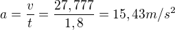 $a=\frac{v}{t}=\frac{27,777}{1,8}=15,43 m/s^{2}$