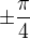$\pm\frac{\pi}4$