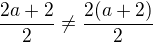 $\frac{2a+2}{2}\ne\frac{2(a+2)}{2}$