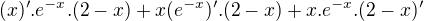 $(x)' .e^{-x}. (2-x) + x(e^{-x})' . (2-x)+x.e^{-x}. (2-x)'$