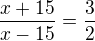 $\frac{x + 15}{x-15} = \frac{3}{2}$