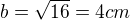 $b=\sqrt{16}=4cm$