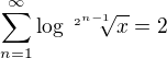 $\sum_{n=1}^{\infty }\log_{}\sqrt[2^{n-1}]{x} =2$