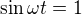 $\sin {\omega t} = 1$