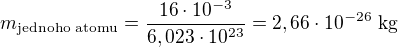 $m_{\text{jednoho atomu}}=\frac{16\cdot 10^{-3}}{6,023\cdot10^{23}}=2,66\cdot 10^{-26}\text{ kg}$