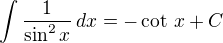 $\int\frac{1}{\sin^2x}\,dx=-\cot\,x+C$