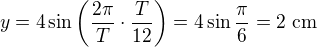 $y=4\sin\left(\frac{2\pi}T\cdot\frac T{12}\right)=4\sin\frac\pi6=2\ \text{cm}$