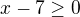 $ x-7\ge 0$