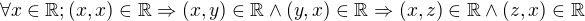 $\forall x\in \mathbb{R};(x,x)\in \mathbb{R}\Rightarrow (x,y)\in \mathbb{R}\wedge (y,x)\in \mathbb{R}\Rightarrow (x,z)\in \mathbb{R}\wedge (z,x)\in \mathbb{R}$