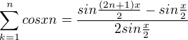 $\sum_{k=1}^{n}cos xn = \frac{sin\frac{(2n+1)x}{2}-sin\frac{x}{2}}{2sin\frac{x}{2}}$