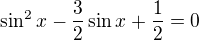$\sin ^{2}x-\frac{3}{2}\sin x+\frac{1}{2}=0$