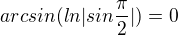 $arcsin(ln|sin\frac{\pi }{2}|)=0$