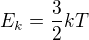 $E_k=\frac{3}{2}kT$