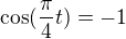 $\cos(\frac\pi4 t)=-1$