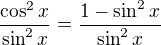 $\frac{\cos^2x}{\sin^2x}=\frac{1-\sin^2x}{\sin^2x}$