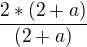 $\frac{2*(2+a)}{(2+a)}$