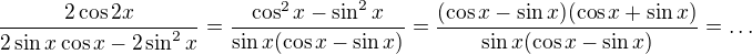 $\frac{2\cos2x}{2\sin x\cos x-2\sin^2x}=\frac{\cos^2x-\sin^2x}{\sin x(\cos x-\sin x)}=\frac{(\cos x-\sin x)(\cos x+\sin x)}{\sin x(\cos x-\sin x)}=\dots$
