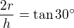 $\frac{2r}{h}=\tan30^\circ $