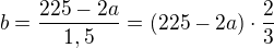$b=\frac{225-2a}{1,5}=(225-2a)\cdot \frac{2}{3}$