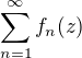 $\sum_{n=1}^{\infty}f_n(z)$