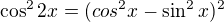 $\cos ^{2}2x=(cos^{2}x-\sin ^{2}x)^{2}$
