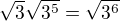 $\sqrt{3}\sqrt{3^5}=\sqrt{3^6}$