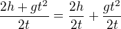 $\frac{2h + gt^2}{2t} = \frac{2h}{2t} + \frac{gt^2}{2t}$