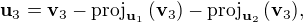 $\mathbf{u}_3 = \mathbf{v}_3-\mathrm{proj}_{\mathbf{u}_1}\,(\mathbf{v}_3)-\mathrm{proj}_{\mathbf{u}_2}\,(\mathbf{v}_3), $
